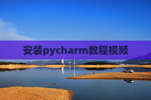 安装pycharm教程视频 安装pycharm教程视频